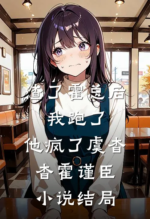 渣了霍总后，我跑了，他疯了虞杳杳霍谨臣小说结局