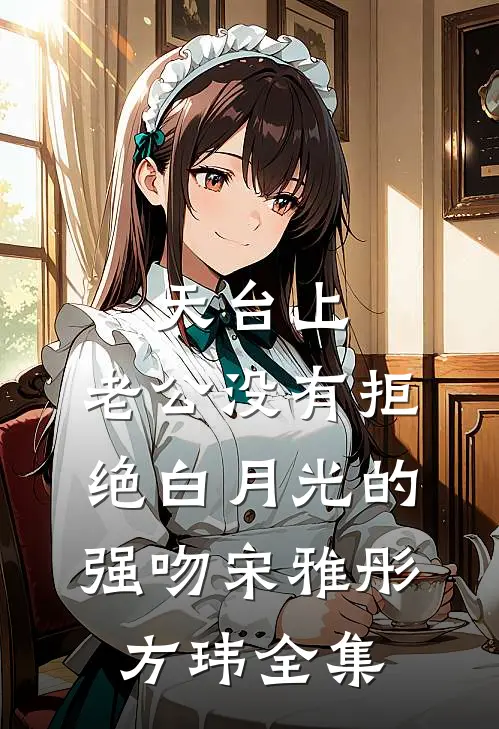 天台上，老公没有拒绝白月光的强吻宋雅彤方玮 全集
