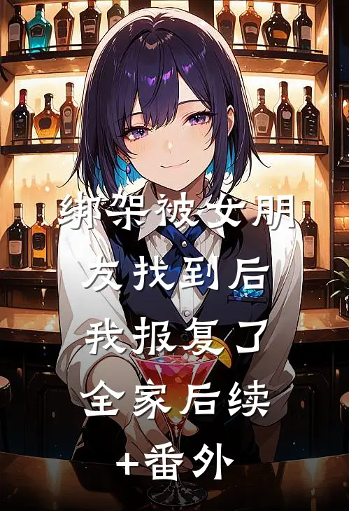 绑架被女朋友找到后，我报复了全家后续+番外