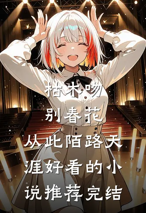 枯木吻别春花，从此陌路天涯好看的小说推荐完结