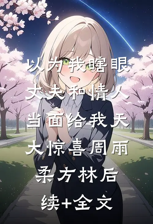 以为我瞎眼，丈夫和情人当面给我天大惊喜周雨柔方林后续+全文