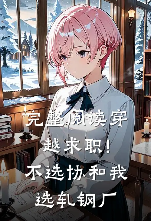 完整阅读穿越求职!不选协和,我选轧钢厂
