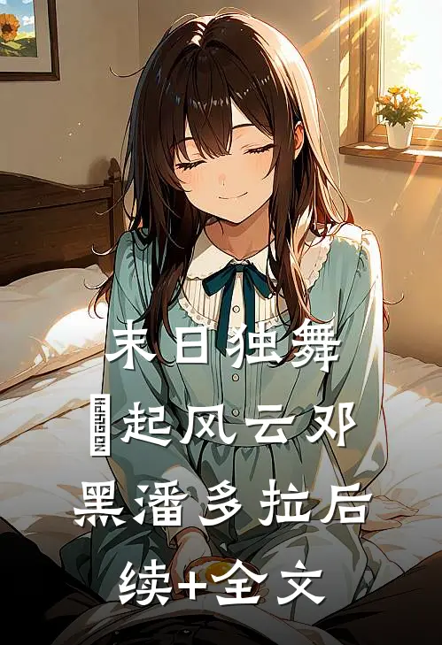 末日独舞：娪起风云邓黑潘多拉后续+全文