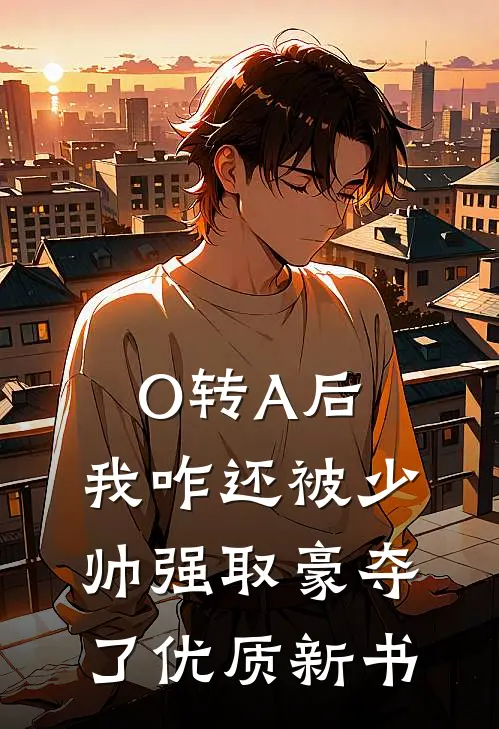 O转A后，我咋还被少帅强取豪夺了优质新书