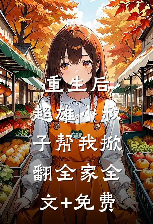 重生后，超雄小叔子帮我掀翻全家全文+免费