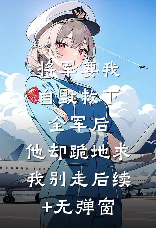 将军要我自毁救下全军后，他却跪地求我别走后续+无弹窗