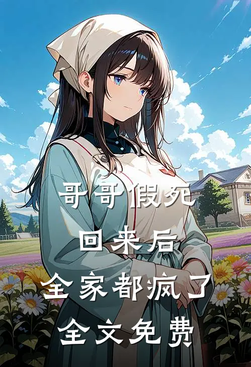 哥哥假死回来后，全家都疯了全文免费