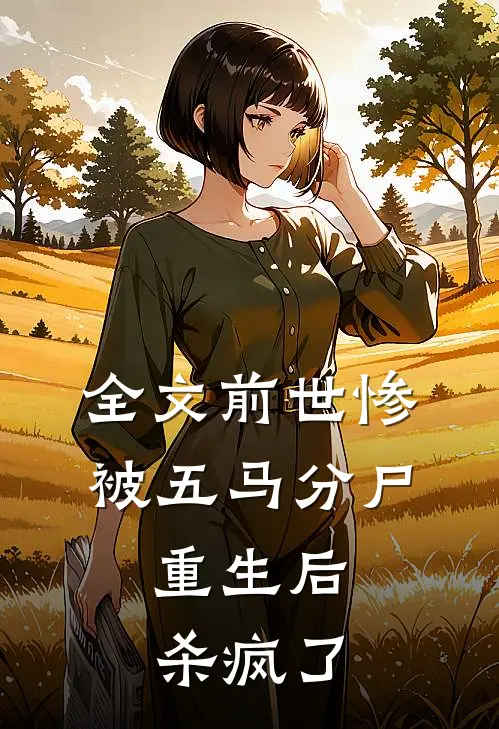 全文前世惨被五马分尸，重生后杀疯了