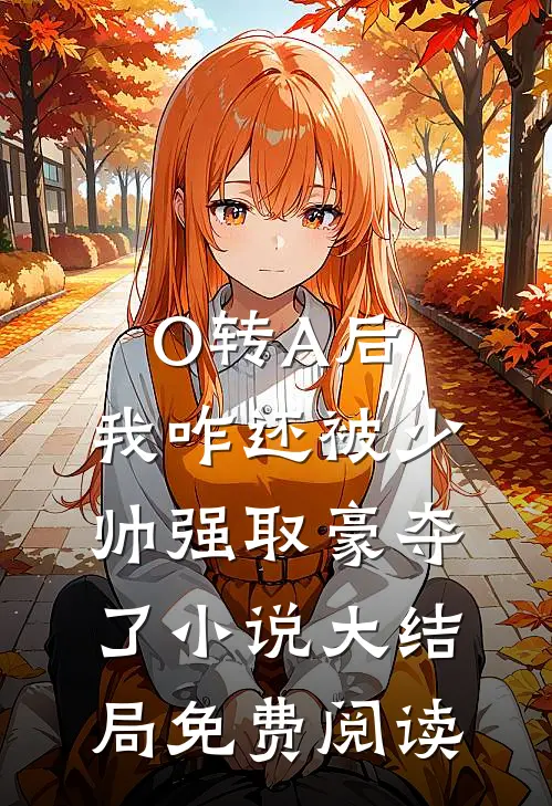 O转A后，我咋还被少帅强取豪夺了小说大结局免费阅读