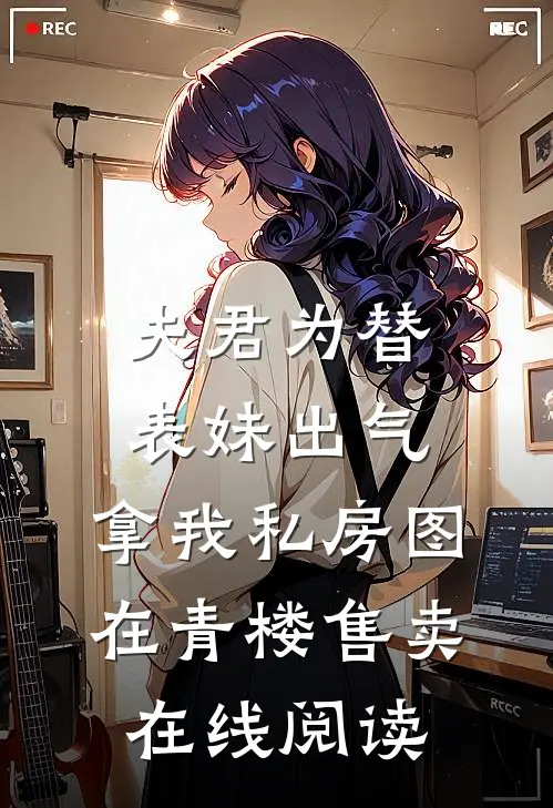 夫君为替表妹出气，拿我私房图在青楼售卖在线阅读