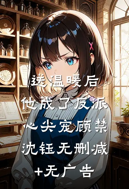 送温暖后，他成了反派心尖宠顾禁沈钰无删减+无广告