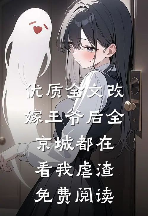 优质全文改嫁王爷后全京城都在看我虐渣免费阅读