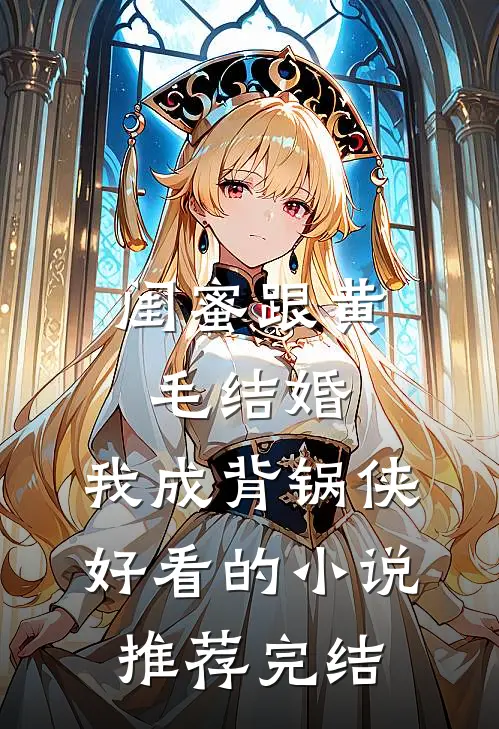 闺蜜跟黄毛结婚，我成背锅侠好看的小说推荐完结