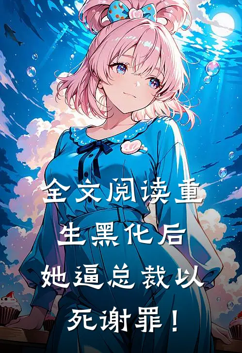全文阅读重生黑化后，她逼总裁以死谢罪！