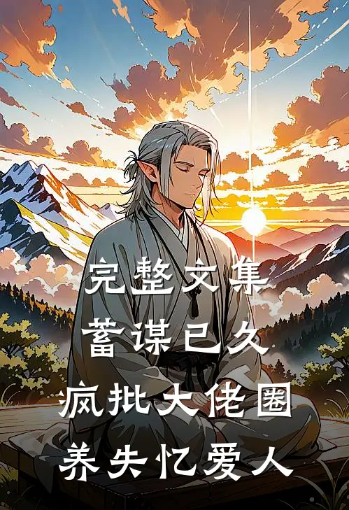 完整文集蓄谋已久，疯批大佬圈养失忆爱人