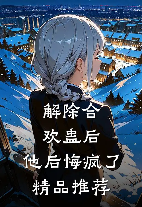 解除合欢蛊后，他后悔疯了精品推荐