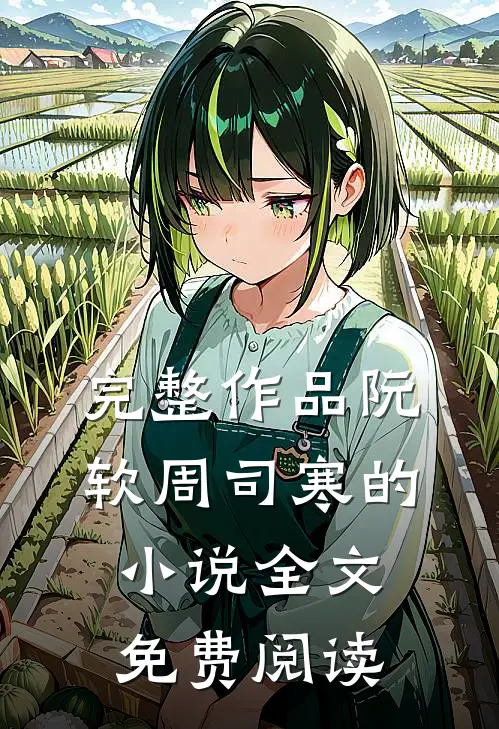 完整作品阮软周司寒的小说全文免费阅读