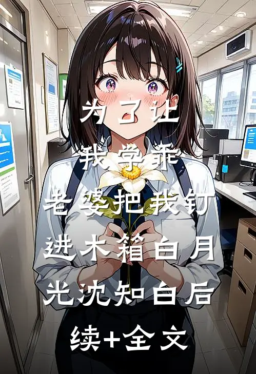 为了让我学乖，老婆把我钉进木箱白月光沈知白后续+全文