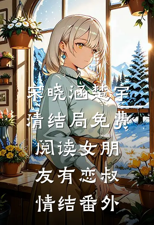 宋晓涵楚宇清结局免费阅读女朋友有恋叔情结番外
