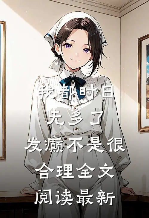 我都时日无多了，发癫不是很合理全文阅读最新