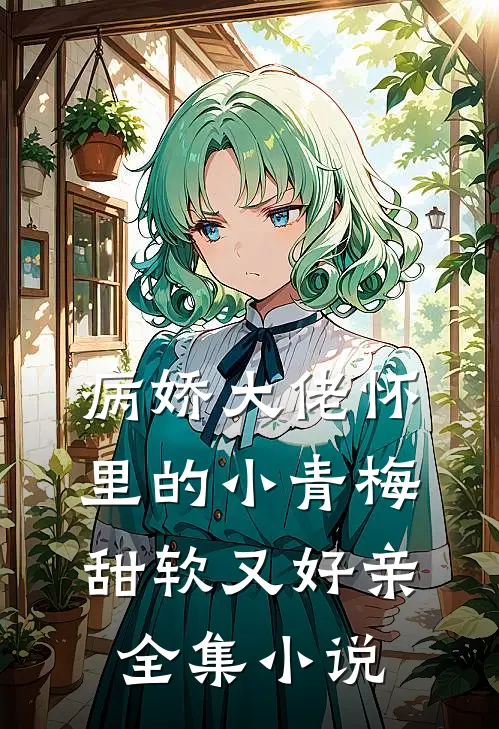 病娇大佬怀里的小青梅甜软又好亲全集小说