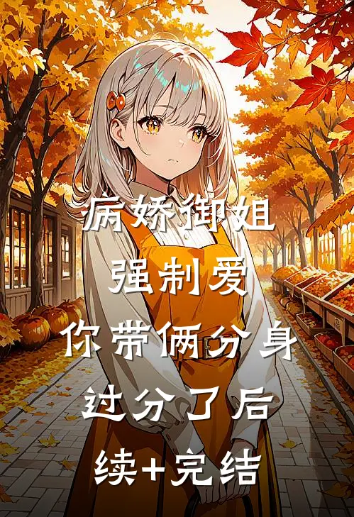 病娇御姐强制爱，你带俩分身过分了后续+完结