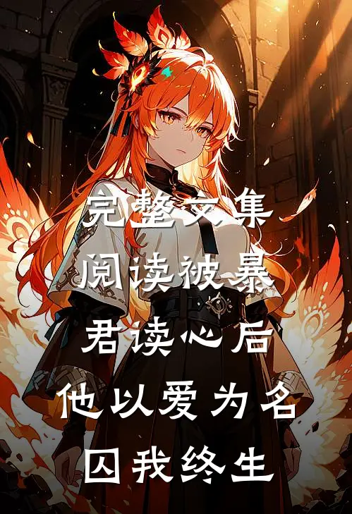 完整文集阅读被暴君读心后,他以爱为名囚我终生
