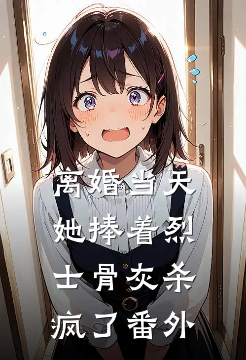离婚当天，她捧着烈士骨灰杀疯了番外