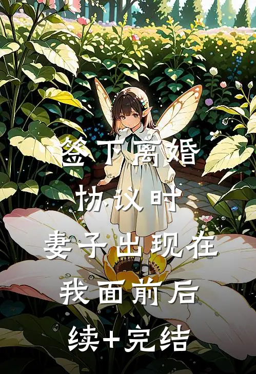 签下离婚协议时，妻子出现在我面前后续+完结