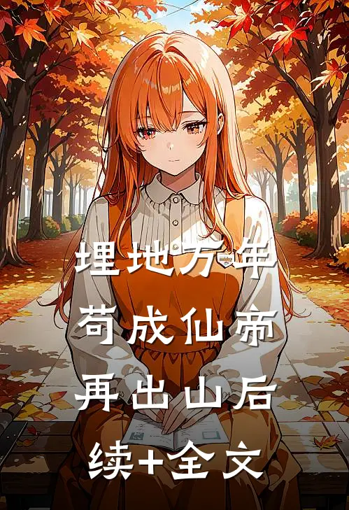 埋地万年，苟成仙帝再出山后续+全文