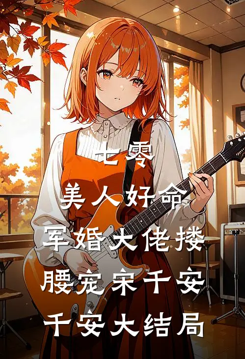七零：美人好命，军婚大佬搂腰宠宋千安千安大结局