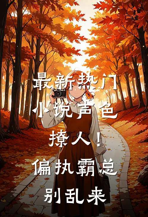 最新热门小说声色撩人！偏执霸总别乱来
