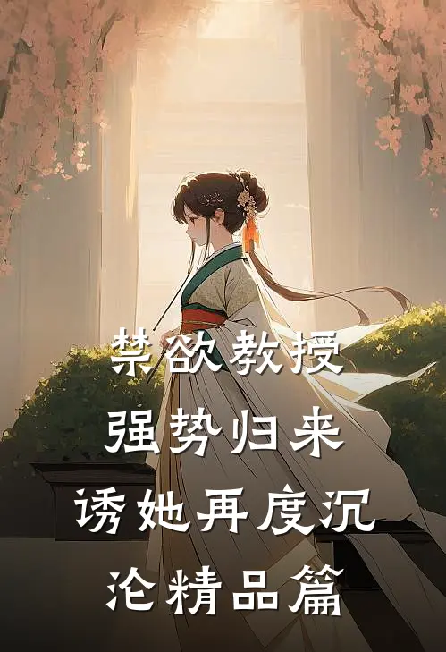 禁欲教授强势归来，诱她再度沉沦精品篇