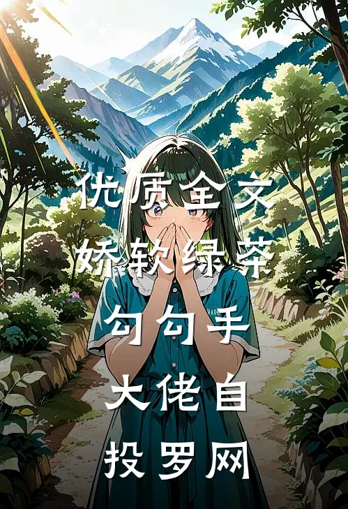 优质全文娇软绿茶勾勾手，大佬自投罗网