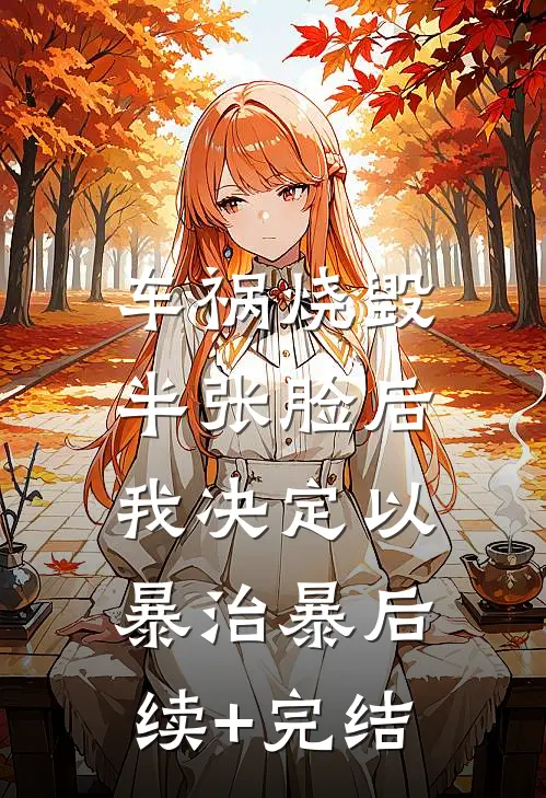 车祸烧毁半张脸后，我决定以暴治暴后续+完结