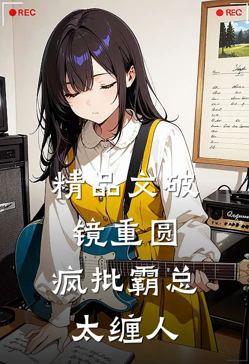 精品文破镜重圆：疯批霸总太缠人