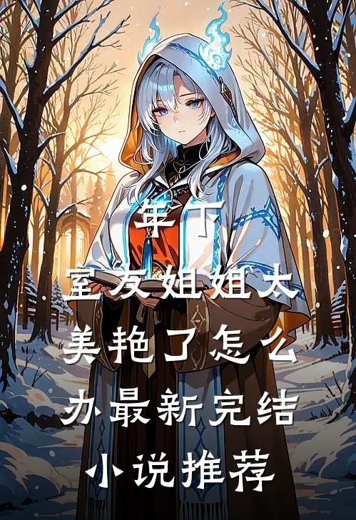 年下：室友姐姐太美艳了怎么办最新完结小说推荐