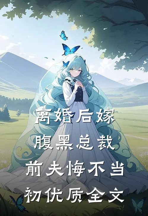 离婚后嫁腹黑总裁，前夫悔不当初优质全文