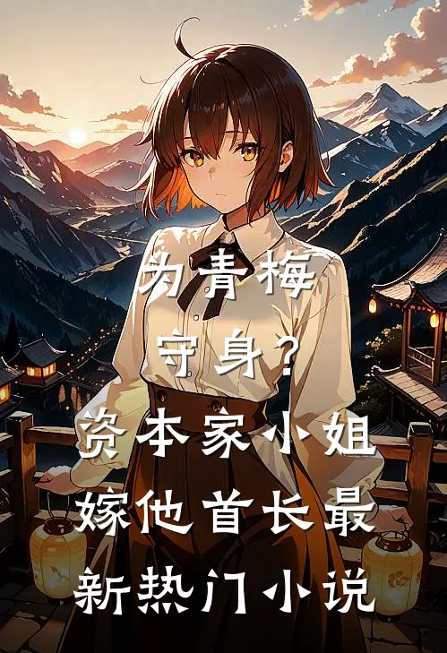 为青梅守身？资本家小姐嫁他首长最新热门小说
