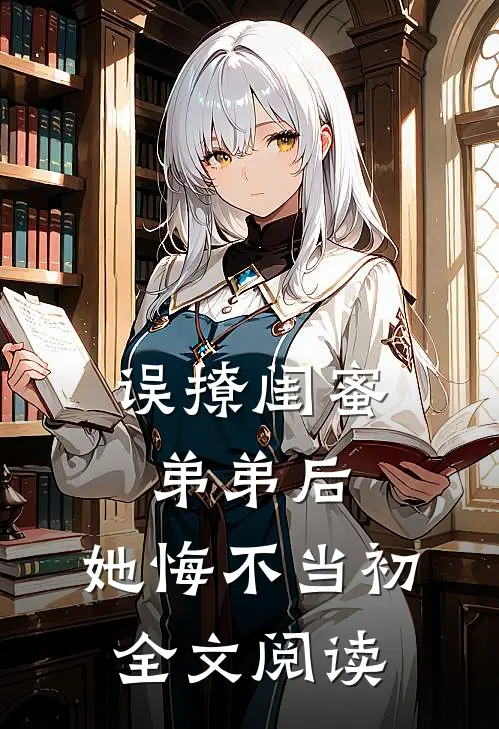 误撩闺蜜弟弟后，她悔不当初全文阅读