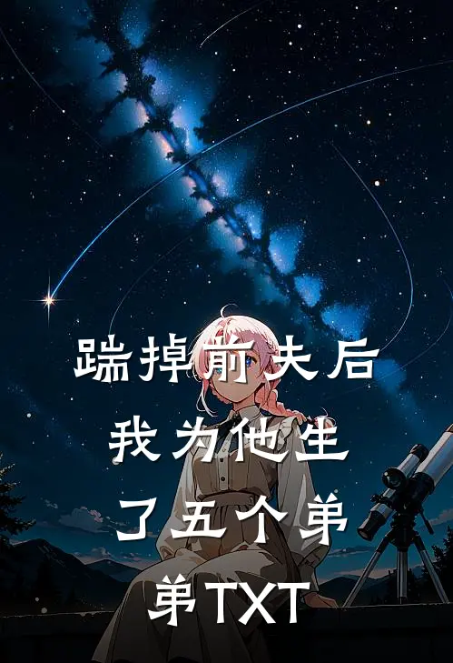 踹掉前夫后，我为他生了五个弟弟TXT