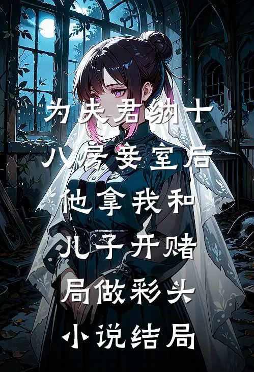 为夫君纳十八房妾室后，他拿我和儿子开赌局做彩头小说结局