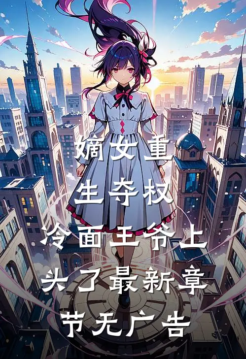 嫡女重生夺权，冷面王爷上头了最新章节无广告