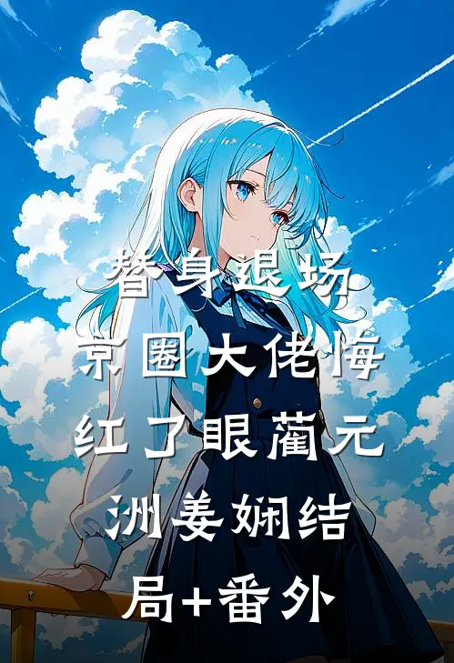 替身退场，京圈大佬悔红了眼蔺元洲姜娴结局+番外