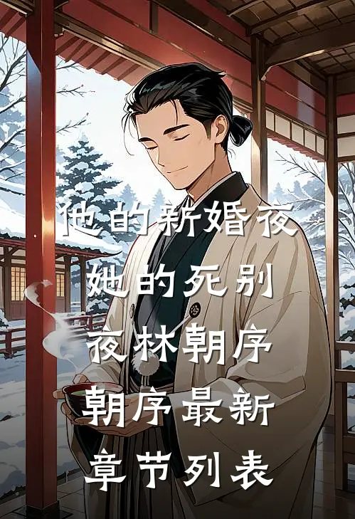 他的新婚夜，她的死别夜林朝序朝序最新章节列表