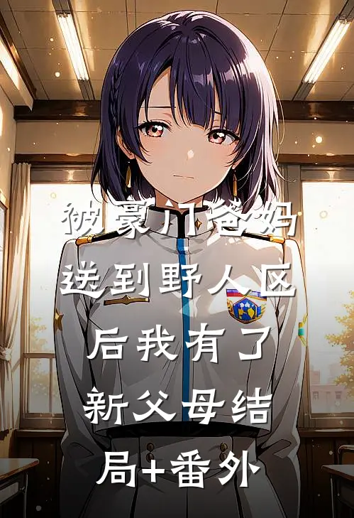 被豪门爸妈送到野人区后我有了新父母结局+番外