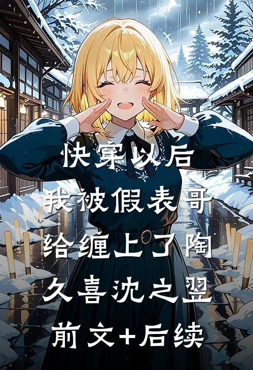 快穿以后，我被假表哥给缠上了陶久喜沈之翌前文+后续