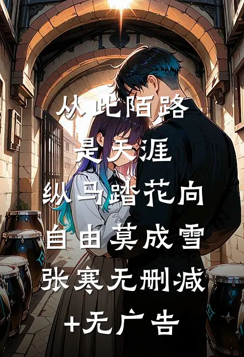 从此陌路是天涯，纵马踏花向自由莫成雪张寒无删减+无广告