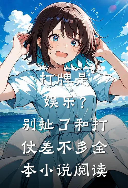 打牌是娱乐？别扯了，和打仗差不多全本小说阅读