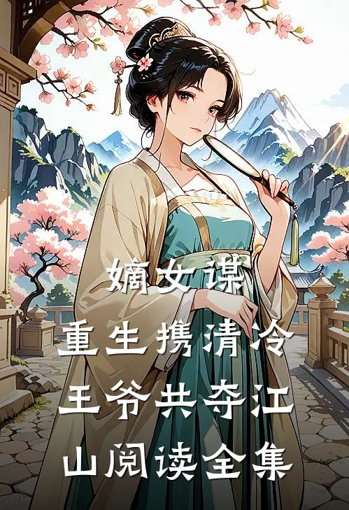 嫡女谋：重生携清冷王爷共夺江山阅读全集